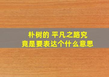 朴树的 平凡之路究竟是要表达个什么意思